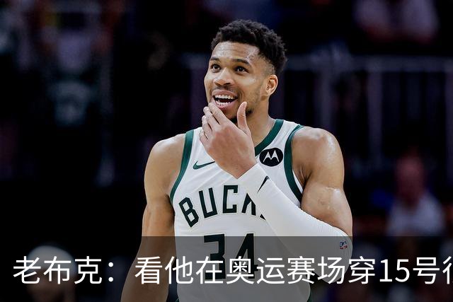 老布克：看他在奥运赛场穿15号很震撼 换号时机很完美